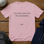 I'm Only Here for the Pancakes T-Shirt